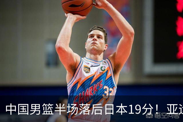 中国男篮半场落后日本19分！亚运会半决赛：中国队打的被动、艰难